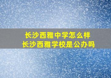 长沙西雅中学怎么样 长沙西雅学校是公办吗